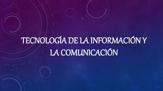 TECNOLOGÍA DE LA INFORMACIÓN Y
LA COMUNICACIÓN
 