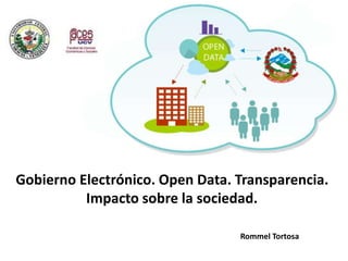 Gobierno Electrónico. Open Data. Transparencia.
Impacto sobre la sociedad.
Rommel Tortosa
 