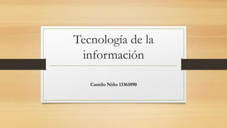 Tecnología de la
información
Camilo Niño 13361090
 