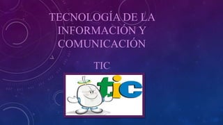 TECNOLOGÍA DE LA
INFORMACIÓN Y
COMUNICACIÓN
TIC
 