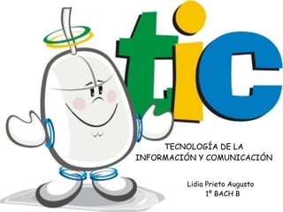 TECNOLOGÍA DE LA INFORMACIÓN Y COMUNICACIÓN Lidia Prieto Augusto  1º BACH B 