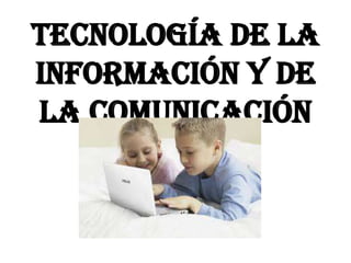 Tecnología de la
Información y de
la Comunicación

 