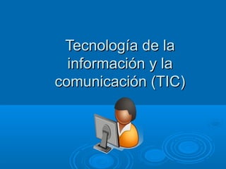 Tecnología de la
información y la
comunicación (TIC)

 