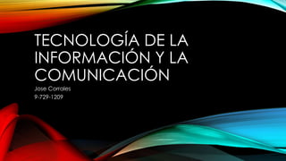 TECNOLOGÍA DE LA
INFORMACIÓN Y LA
COMUNICACIÓN
Jose Corrales
9-729-1209
 