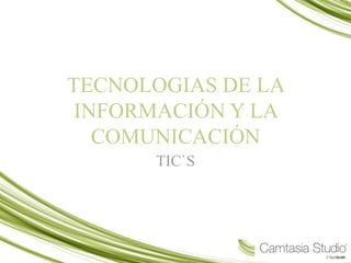 TECNOLOGIAS DE LA
INFORMACIÓN Y LA
COMUNICACIÓN
TIC`S
 