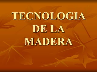 TECNOLOGIA
DE LA
MADERA
 