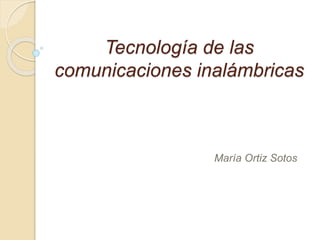 Tecnología de las
comunicaciones inalámbricas
María Ortiz Sotos
 