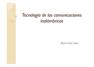TecnologíaTecnología dede laslas comunicacionescomunicaciones
inalámbricasinalámbricas
María Ortiz Sotos
 