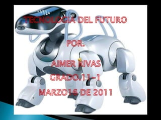 TECNOLOGIA DEL FUTURO POR.  AIMER RIVAS    GRADO.11-1   MARZO16 DE 2011 