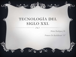 TECNOLOGÍA DEL
SIGLO XXI.
Mateo Rodríguez M.
Primero De Bachillerato “A”
 