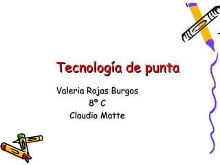 Tecnología de punta
Valeria Rojas Burgos
        8º C
   Claudio Matte
 