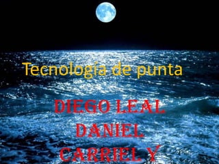 Tecnología de punta
   Diego Leal
     Daniel
   Carriel Y
 