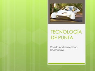 TECNOLOGÍA
DE PUNTA
Camila Andrea Moreno
Chamarraví.
 
