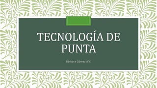 TECNOLOGÍA DE
PUNTA
Bárbara Gómez 8°C
 