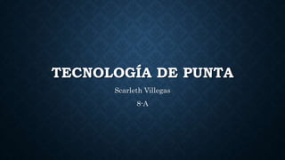 TECNOLOGÍA DE PUNTA
Scarleth Villegas
8-A
 