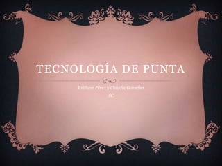 TECNOLOGÍA DE PUNTA
     Brithani Pérez y Claudia González
                    8C
 