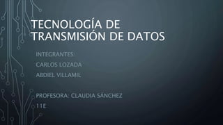 TECNOLOGÍA DE
TRANSMISIÓN DE DATOS
INTEGRANTES:
CARLOS LOZADA
ABDIEL VILLAMIL
PROFESORA: CLAUDIA SÁNCHEZ
11E
 
