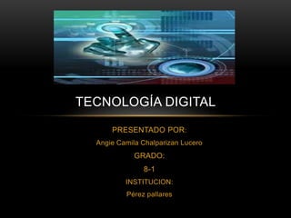 PRESENTADO POR:
Angie Camila Chalparizan Lucero
GRADO:
8-1
INSTITUCION:
Pérez pallares
TECNOLOGÍA DIGITAL
 