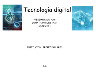 Tecnología digital
PRESEMNTADO POR:
JONATHAN CONSTAIN
GRADO: 8-1
INTITUCION : PREREZ PALLARES
J.M
 