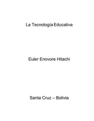 La Tecnología Educativa




 Euler Enovore Hitachi




 Santa Cruz – Bolivia
 