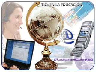 TICs EN LA EDUCACIÓN Suyua Abigail Espinoza Hernández 