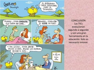 CONCLUSIÓNLas TICs evolucionan segundo a segundo y son una gran herramienta en la educación. Solo es necesario innovar.