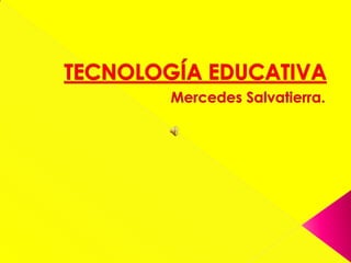 TECNOLOGÍA EDUCATIVA Mercedes Salvatierra. 