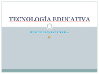 Mercedes Salvatierra.TECNOLOGÍA EDUCATIVA