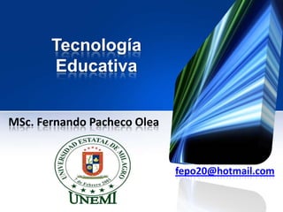 Tecnología
       Educativa


MSc. Fernando Pacheco Olea


                             fepo20@hotmail.com
 