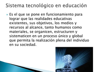    Es el que se pone en funcionamiento para
    lograr que las realidades educativas
    existentes, sus objetivos, los medios y
    recursos al alcance, tanto humanos como
    materiales, se organicen, estructuren y
    sistematicen en un proceso único y global
    que permita la realización plena del individuo
    en su sociedad.
 