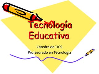 Tecnología
Educativa
     Cátedra de TICS
Profesorado en Tecnología
 