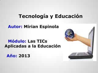 Tecnología y Educación
Autor: Mirian Espinola
Módulo: Las TICs
Aplicadas a la Educación
Año: 2013
 
