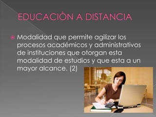 

Modalidad que permite agilizar los
procesos académicos y administrativos
de instituciones que otorgan esta
modalidad de estudios y que esta a un
mayor alcance. (2)

 