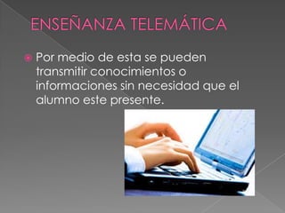 

Por medio de esta se pueden
transmitir conocimientos o
informaciones sin necesidad que el
alumno este presente.

 