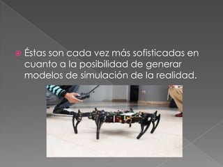 

Éstas son cada vez más sofisticadas en
cuanto a la posibilidad de generar
modelos de simulación de la realidad.

 
