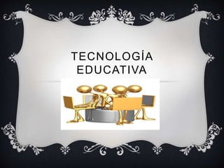 TECNOLOGÍA 
EDUCATIVA 
 