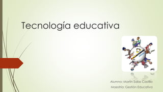 Tecnología educativa
Alumno: Martin Salas Castillo
Maestría: Gestión Educativa
 