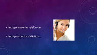 • Incluyó asesorías telefónicas
• Incluye aspectos didácticos
 