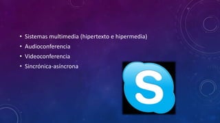 • Sistemas multimedia (hipertexto e hipermedia)
• Audioconferencia
• Videoconferencia
• Sincrónica-asíncrona
 