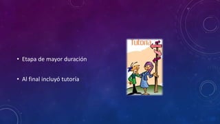 • Etapa de mayor duración
• Al final incluyó tutoría
 