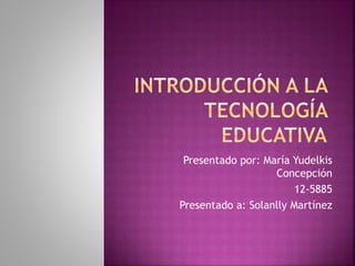 Presentado por: María Yudelkis
Concepción
12-5885
Presentado a: Solanlly Martínez
 