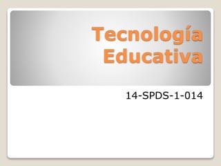 Tecnología
Educativa
14-SPDS-1-014
 