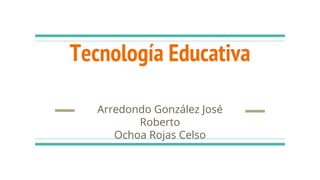 Tecnología Educativa
Arredondo González José
Roberto
Ochoa Rojas Celso
 