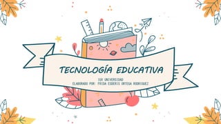 TECNOLOGÍA EDUCATIVA
IUV UNIVERSIDAD
ELABORADO POR: FRIDA ESDERIS ORTEGA RODRÍGUEZ
 