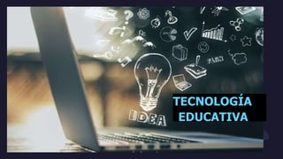 Tecnología
Educativa.
TECNOLOGÍA
EDUCATIVA
 
