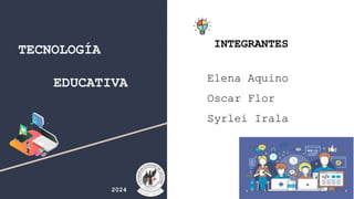 TECNOLOGÍA
EDUCATIVA
INTEGRANTES
Elena Aquino
Oscar Flor
Syrlei Irala
2024
 
