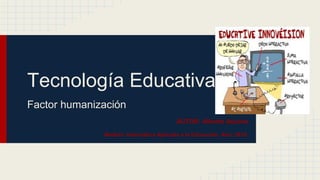 Tecnología Educativa
Factor humanización
AUTOR: Alberto Ascona
Módulo: Informática Aplicada a la Educación, Año: 2015.
 
