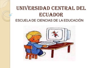 UNIVERSIDAD CENTRAL DEL
ECUADOR
ESCUELA DE CIENCIAS DE LA EDUCACIÓN
 