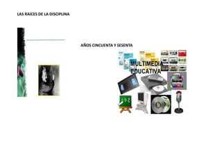 LAS RAICES DE LA DISCIPLINA
AÑOS CINCUENTA Y SESENTA
 