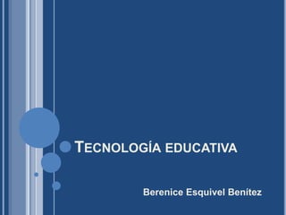 TECNOLOGÍA EDUCATIVA
Berenice Esquivel Benítez
 